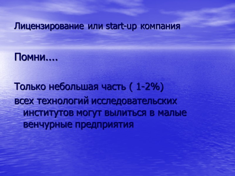 Лицензирование или start-up компания Помни....  Только небольшая часть ( 1-2%) всех технологий исследовательских